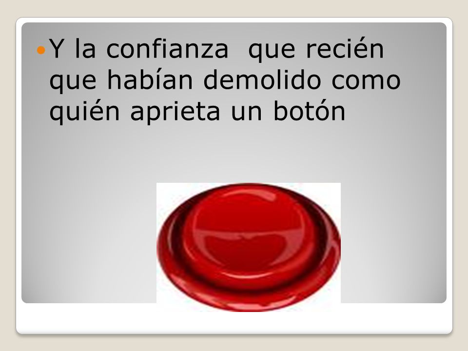 Y la confianza que recién que habían demolido como quién aprieta un botón
