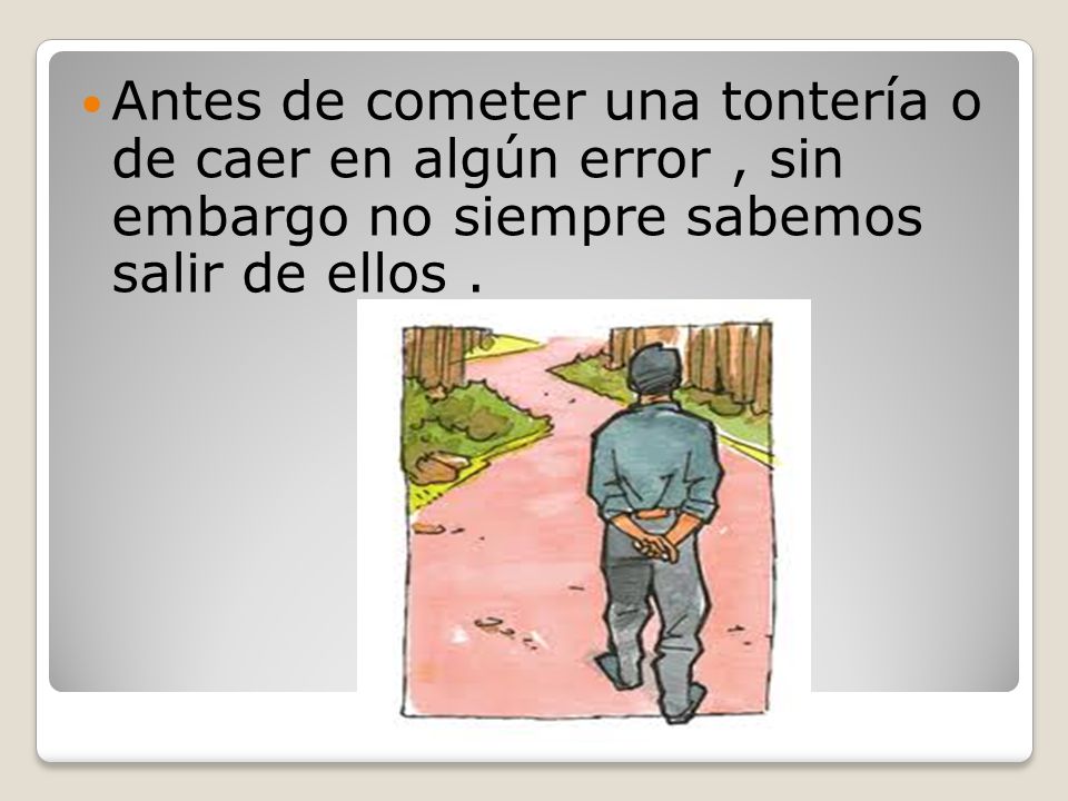 Antes de cometer una tontería o de caer en algún error , sin embargo no siempre sabemos salir de ellos .