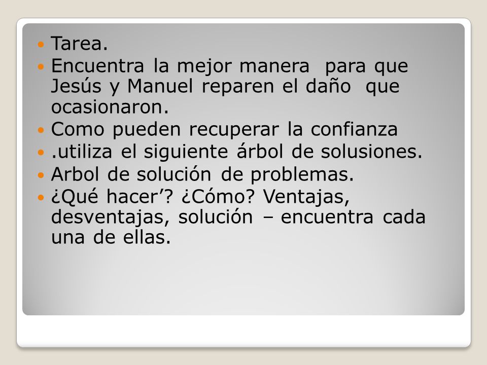 Tarea. Encuentra la mejor manera para que Jesús y Manuel reparen el daño que ocasionaron. Como pueden recuperar la confianza.