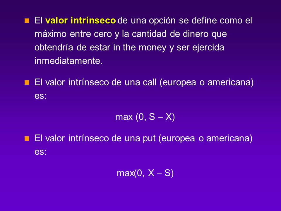 El valor intrínseco de una opción se define como el máximo entre cero y la cantidad de dinero que obtendría de estar in the money y ser ejercida inmediatamente.