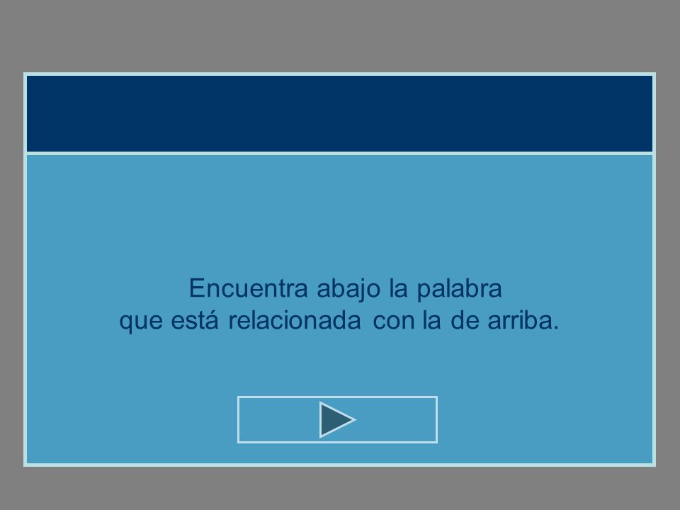 Encuentra abajo la palabra que está relacionada con la de arriba.