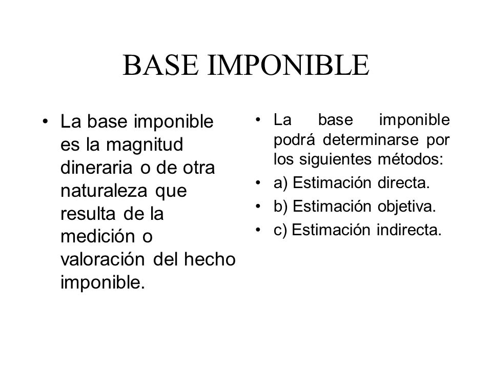BASE IMPONIBLE La base imponible es la magnitud dineraria o de otra naturaleza que resulta de la medición o valoración del hecho imponible.