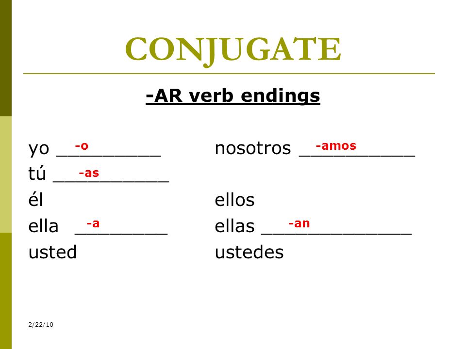 CONJUGATE -AR verb endings yo _________ nosotros __________ tú __________ él ellos ella ________ ellas _____________ usted ustedes