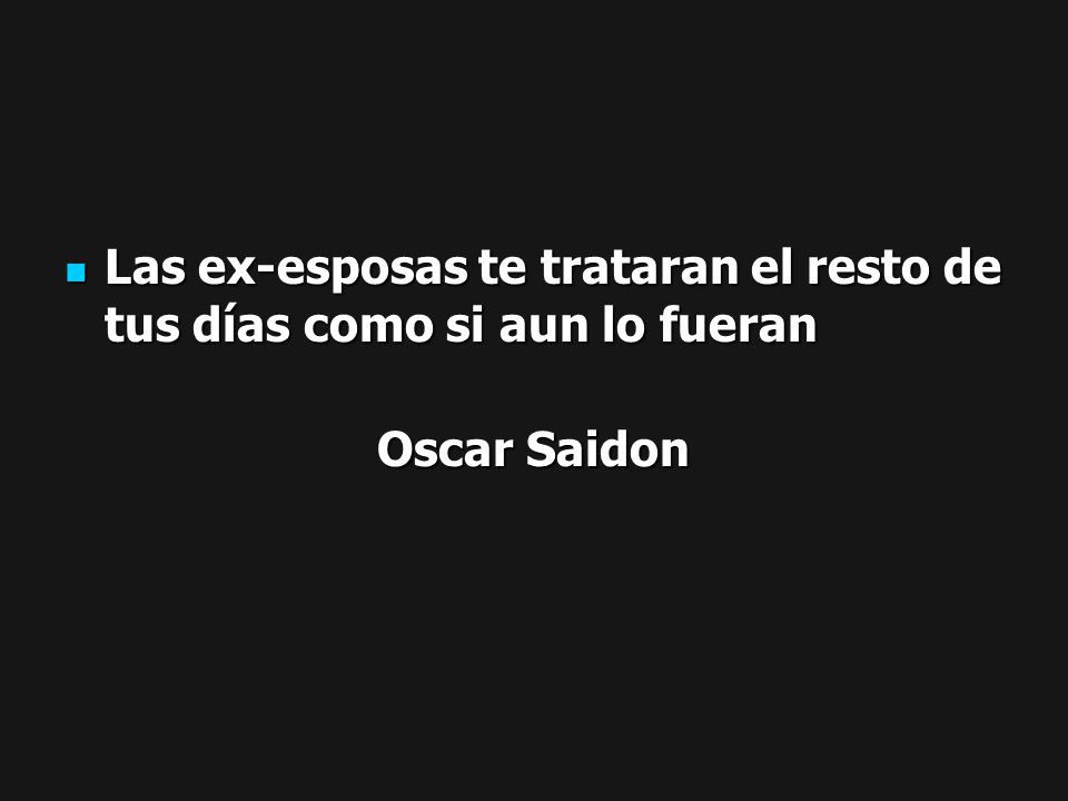 Las ex-esposas te trataran el resto de tus días como si aun lo fueran