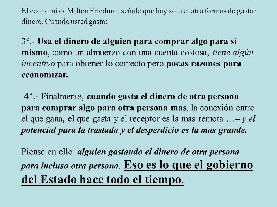El economista Milton Friedman señalo que hay solo cuatro formas de gastar dinero. Cuando usted gasta: