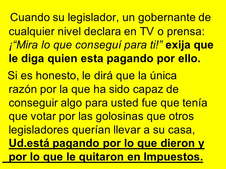 Cuando su legislador, un gobernante de cualquier nivel declara en TV o prensa: ¡ Mira lo que conseguí para ti! exija que le diga quien esta pagando por ello.
