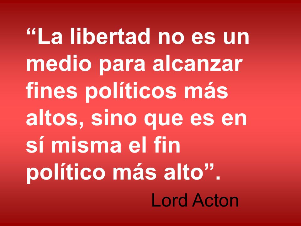 La libertad no es un medio para alcanzar fines políticos más altos, sino que es en