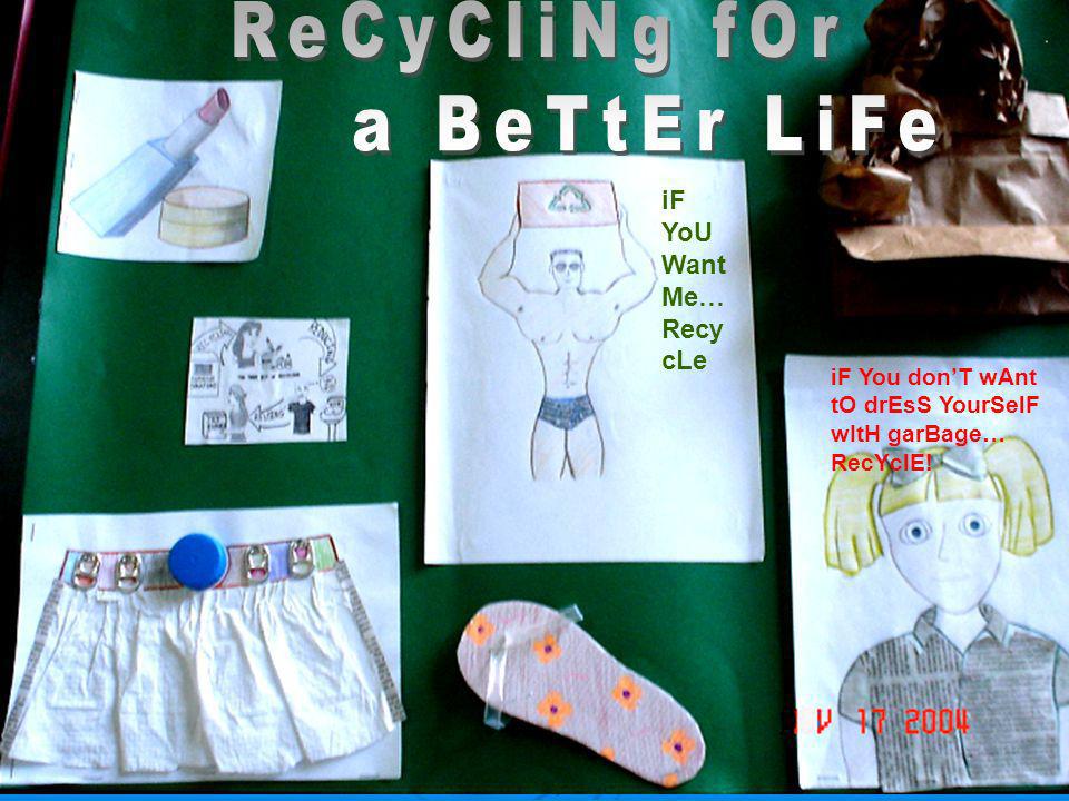 ReCyCliNg fOr a BeTtEr LiFe iF YoU Want Me…RecycLe