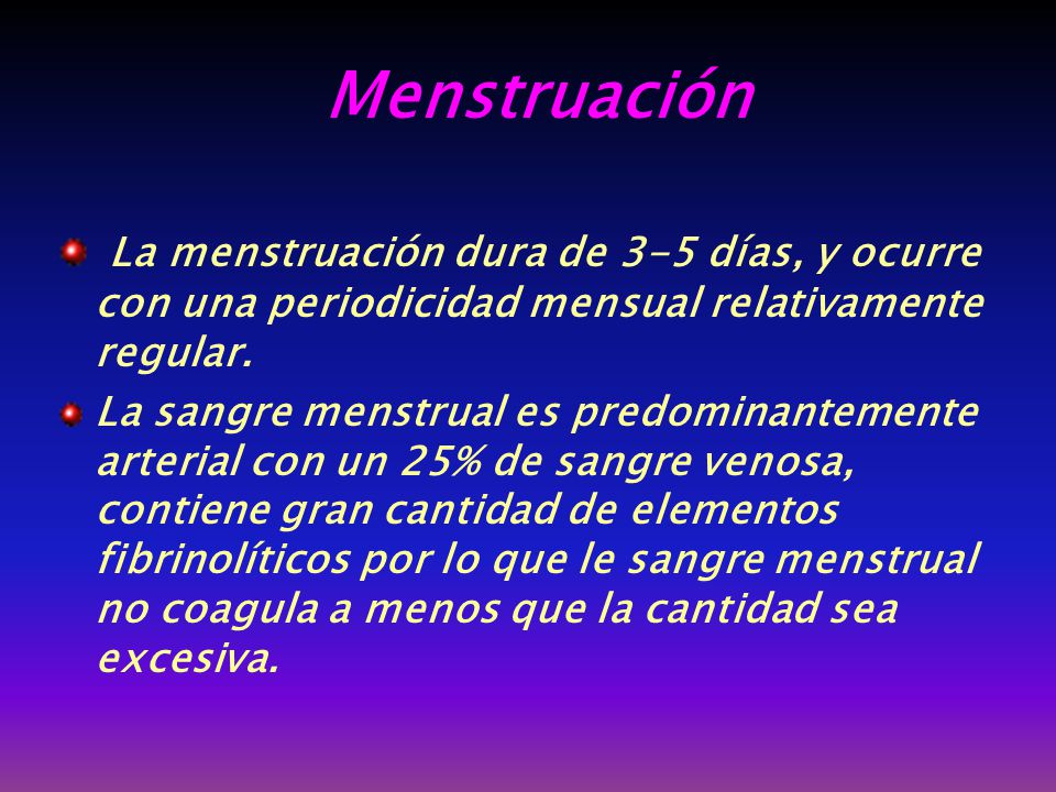 Menstruación La menstruación dura de 3-5 días, y ocurre con una periodicidad mensual relativamente regular.