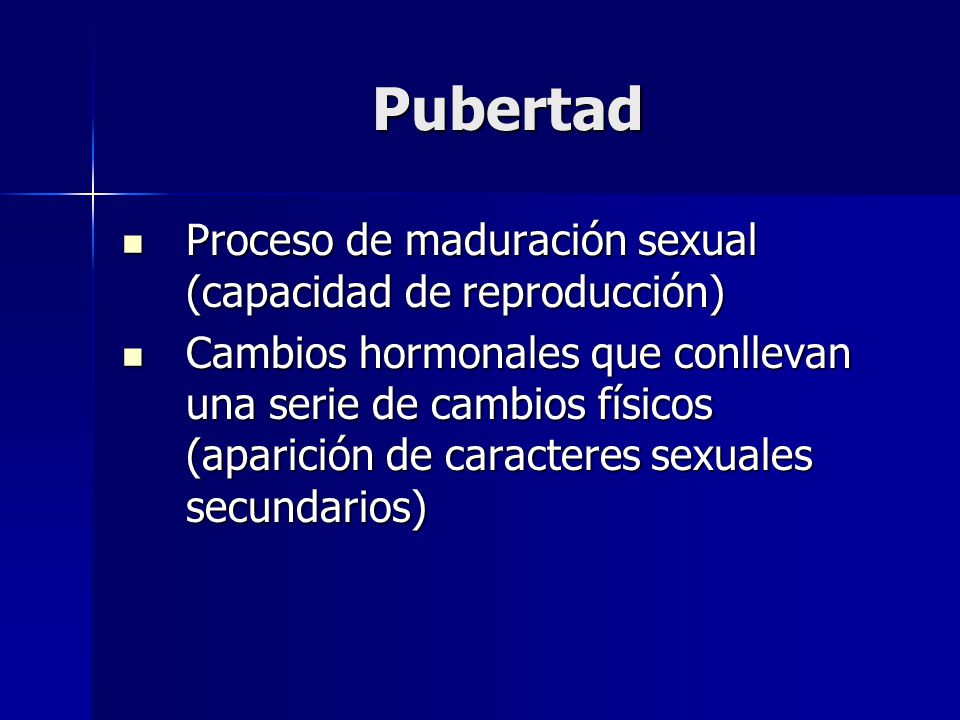 Pubertad Proceso de maduración sexual (capacidad de reproducción)