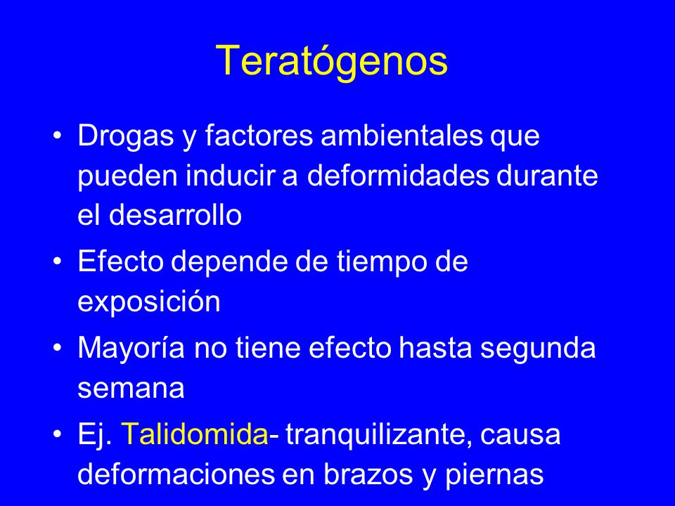 Teratógenos Drogas y factores ambientales que pueden inducir a deformidades durante el desarrollo. Efecto depende de tiempo de exposición.