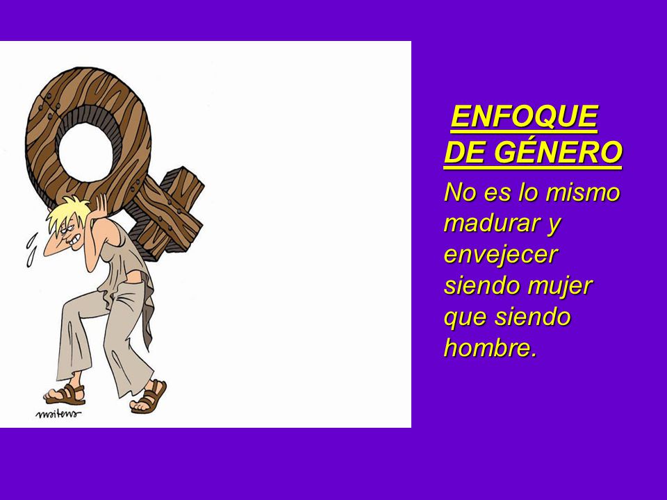ENFOQUE DE GÉNERO No es lo mismo madurar y envejecer siendo mujer que siendo hombre.