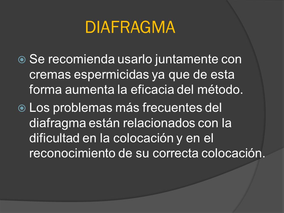 DIAFRAGMA Se recomienda usarlo juntamente con cremas espermicidas ya que de esta forma aumenta la eficacia del método.