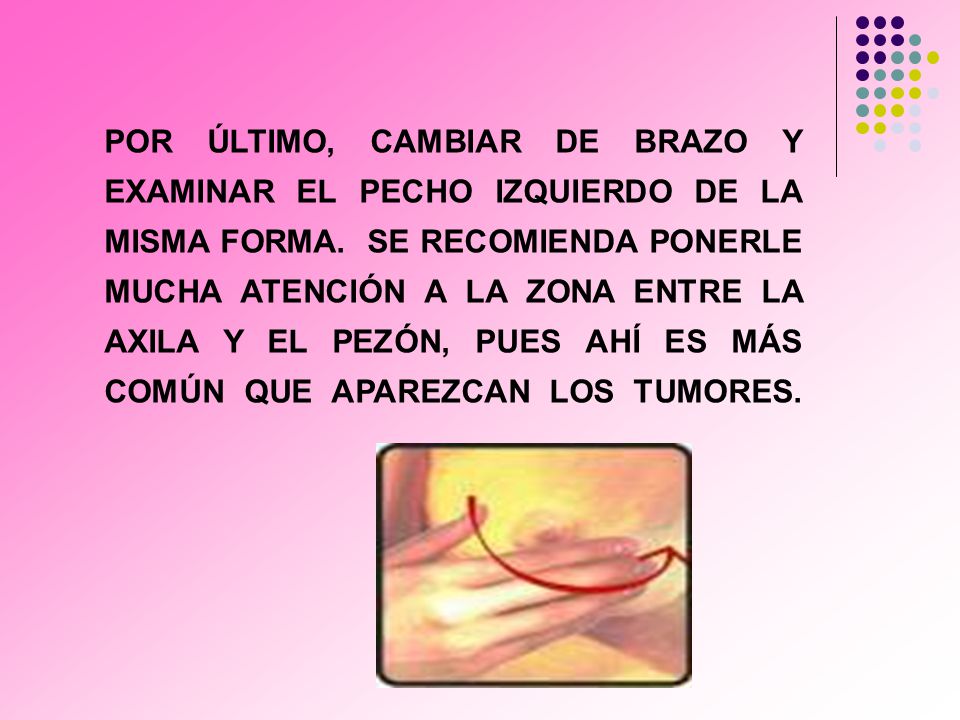POR ÚLTIMO, CAMBIAR DE BRAZO Y EXAMINAR EL PECHO IZQUIERDO DE LA MISMA FORMA.
