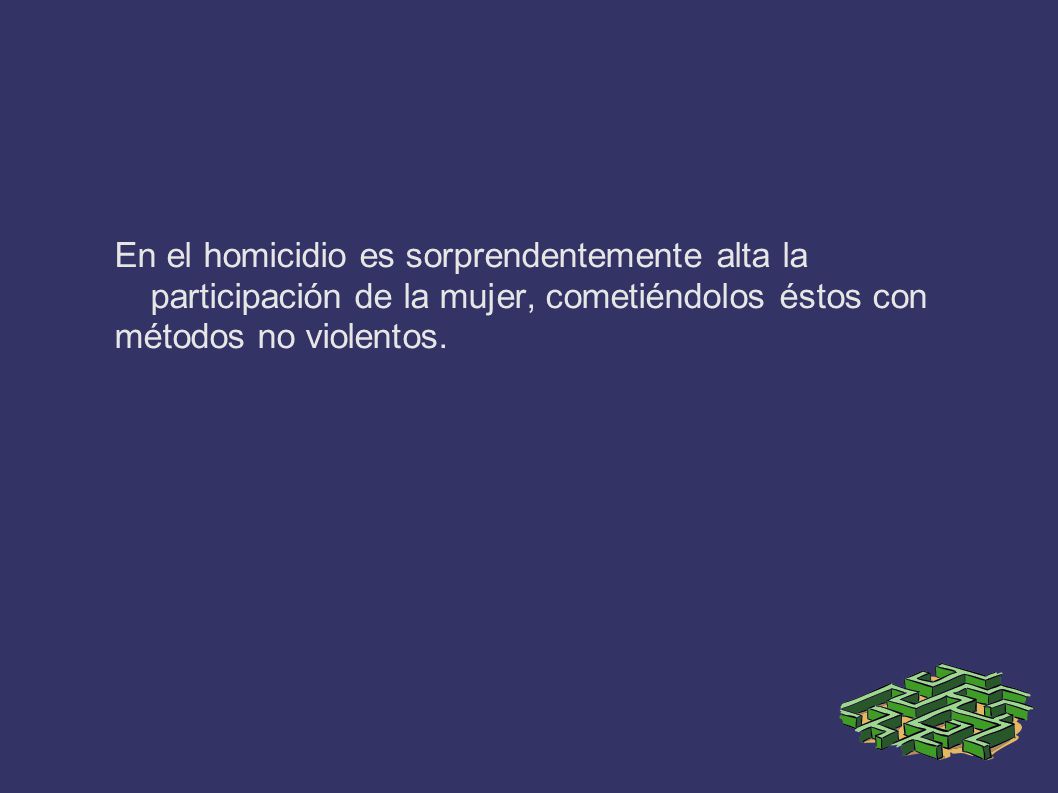 En el homicidio es sorprendentemente alta la participación de la mujer, cometiéndolos éstos con