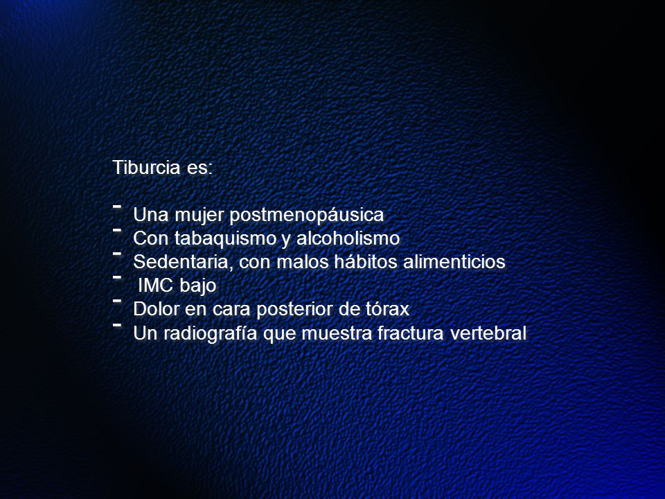 Tiburcia es: Una mujer postmenopáusica. Con tabaquismo y alcoholismo. Sedentaria, con malos hábitos alimenticios.