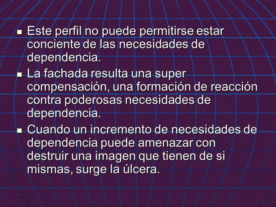 Este perfil no puede permitirse estar conciente de las necesidades de dependencia.