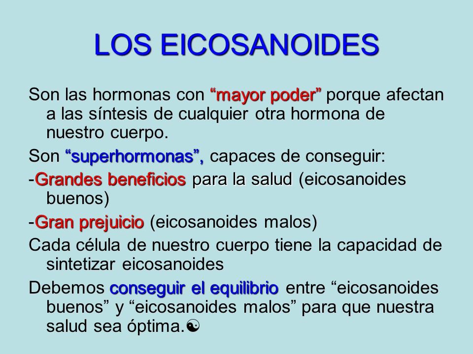 LOS EICOSANOIDES Son las hormonas con mayor poder porque afectan a las síntesis de cualquier otra hormona de nuestro cuerpo.