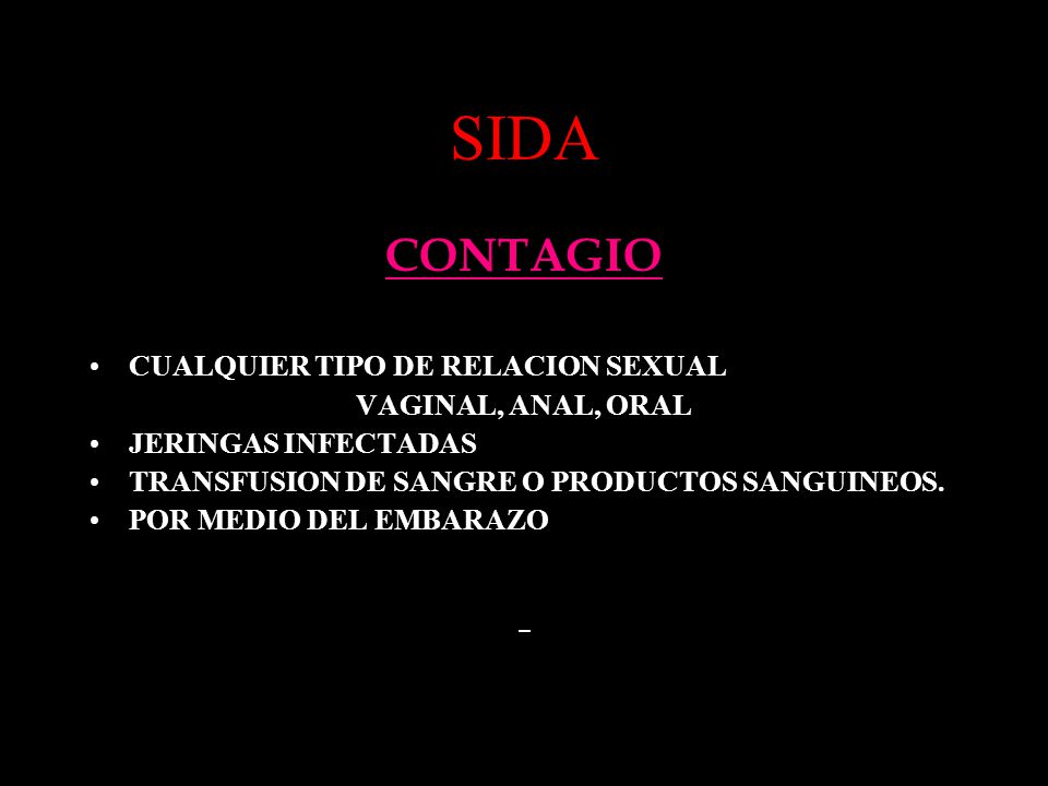 SIDA CONTAGIO CUALQUIER TIPO DE RELACION SEXUAL VAGINAL, ANAL, ORAL