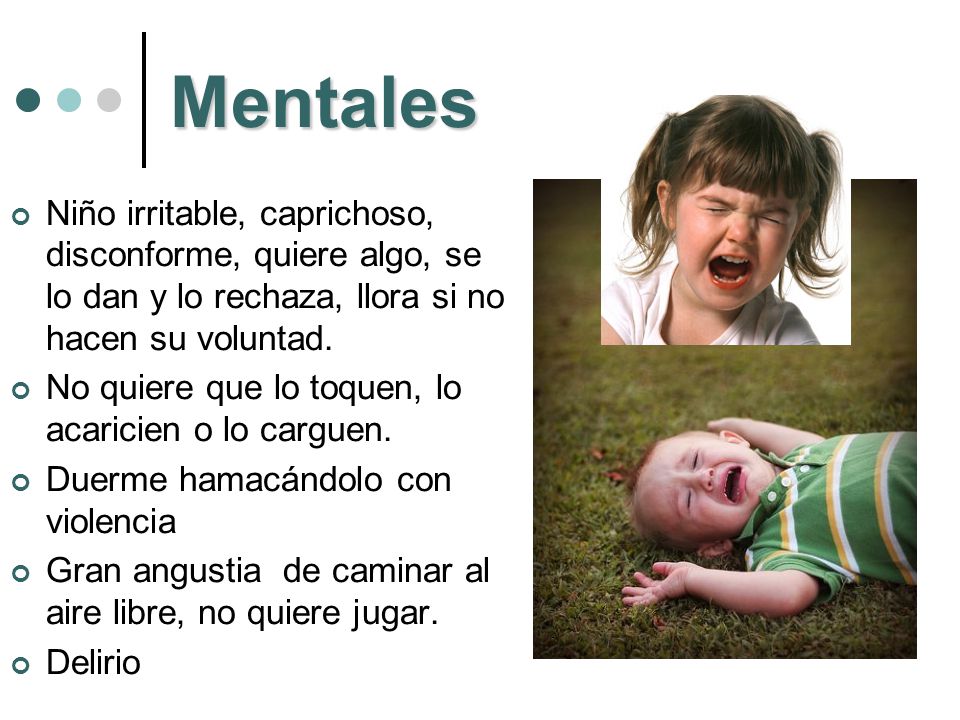 Mentales Niño irritable, caprichoso, disconforme, quiere algo, se lo dan y lo rechaza, llora si no hacen su voluntad.