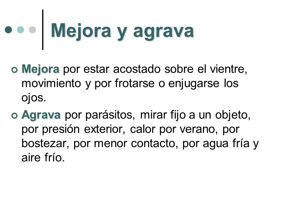 Mejora y agrava Mejora por estar acostado sobre el vientre, movimiento y por frotarse o enjugarse los ojos.