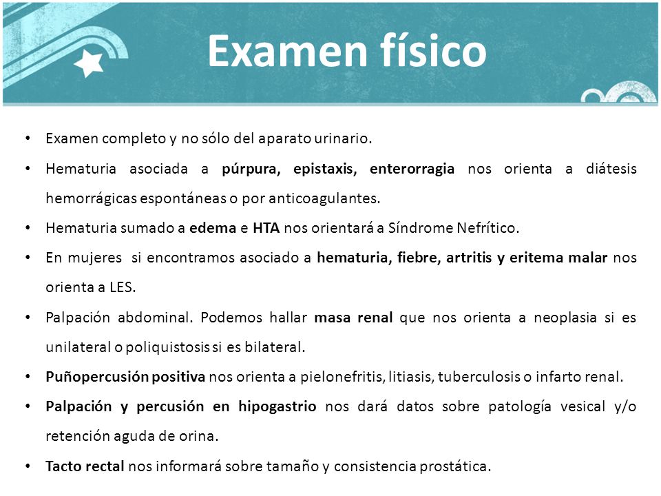 Examen físico Examen completo y no sólo del aparato urinario.