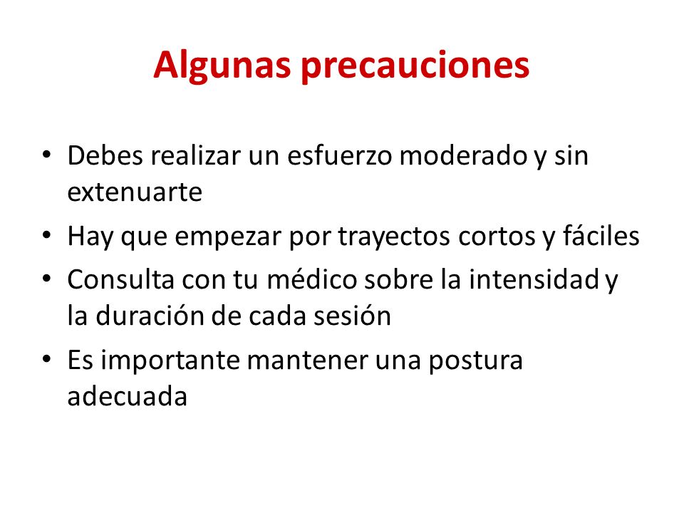 Algunas precauciones Debes realizar un esfuerzo moderado y sin extenuarte. Hay que empezar por trayectos cortos y fáciles.