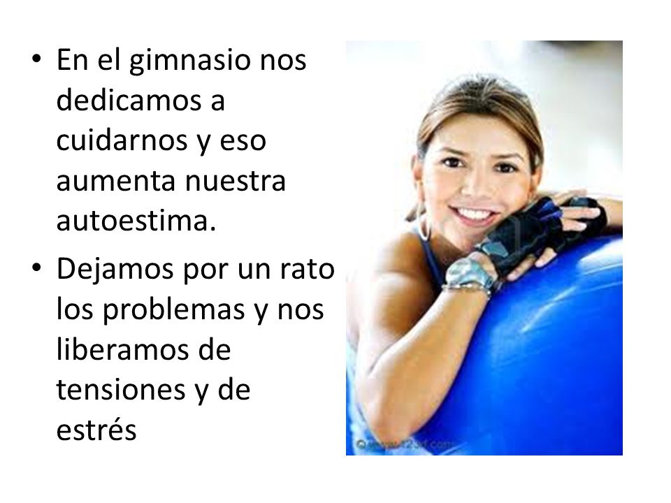 En el gimnasio nos dedicamos a cuidarnos y eso aumenta nuestra autoestima.