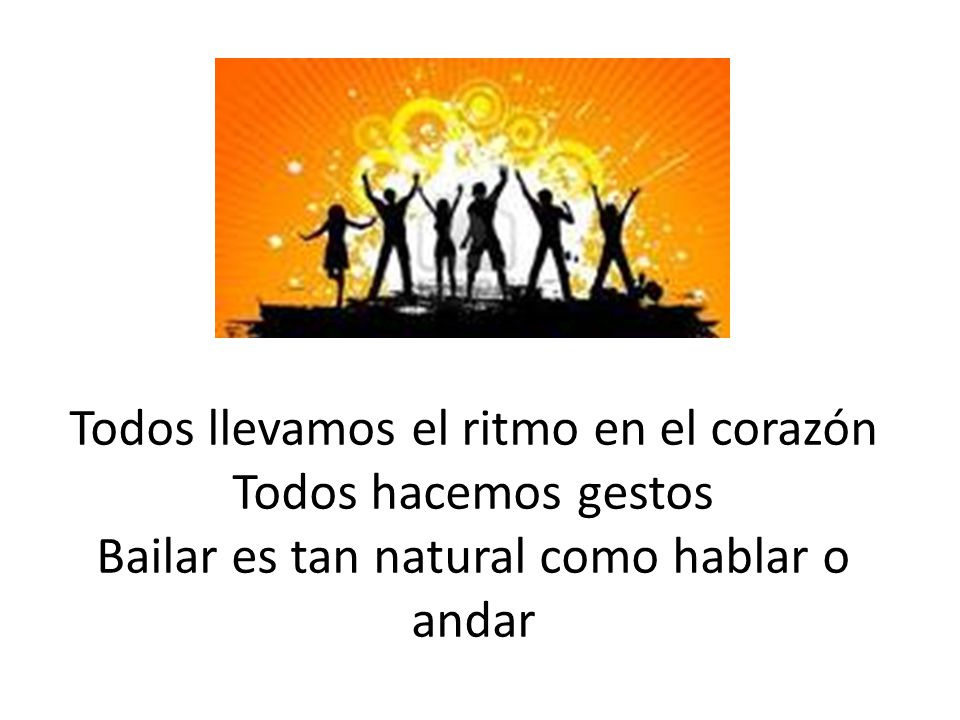 Todos llevamos el ritmo en el corazón Todos hacemos gestos Bailar es tan natural como hablar o andar