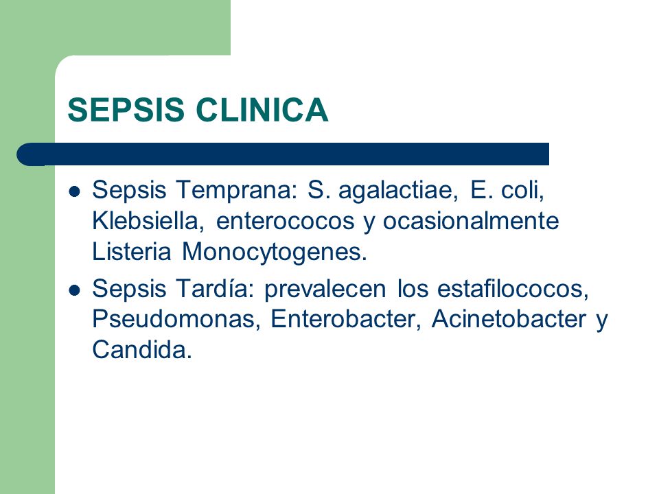 SEPSIS CLINICA Sepsis Temprana: S. agalactiae, E. coli, Klebsiella, enterococos y ocasionalmente Listeria Monocytogenes.