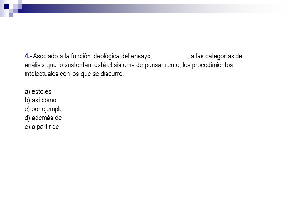 4.- Asociado a la función ideológica del ensayo, __________, a las categorías de análisis que lo sustentan, está el sistema de pensamiento, los procedimientos intelectuales con los que se discurre.