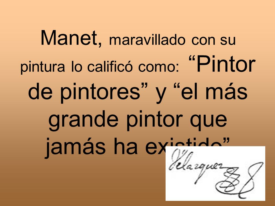 Manet, maravillado con su pintura lo calificó como: Pintor de pintores y el más grande pintor que jamás ha existido