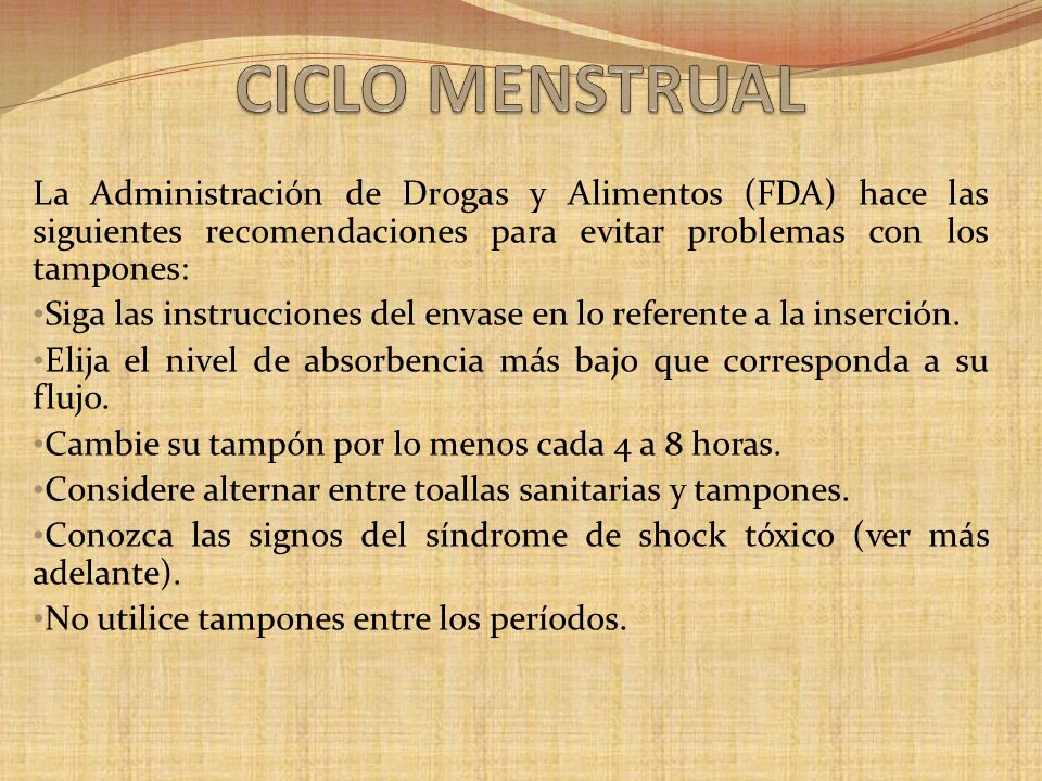 CICLO MENSTRUAL La Administración de Drogas y Alimentos (FDA) hace las siguientes recomendaciones para evitar problemas con los tampones: