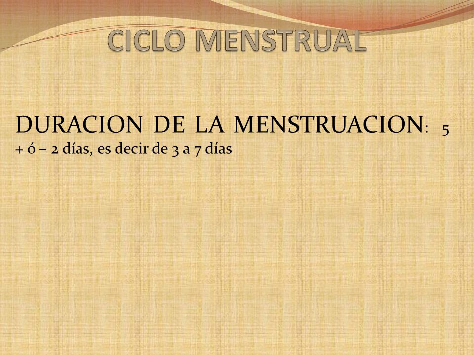 DURACION DE LA MENSTRUACION: 5 + ó – 2 días, es decir de 3 a 7 días