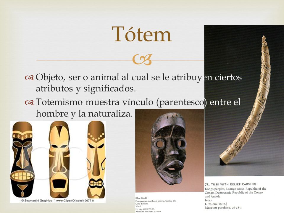 Tótem Objeto, ser o animal al cual se le atribuyen ciertos atributos y significados.