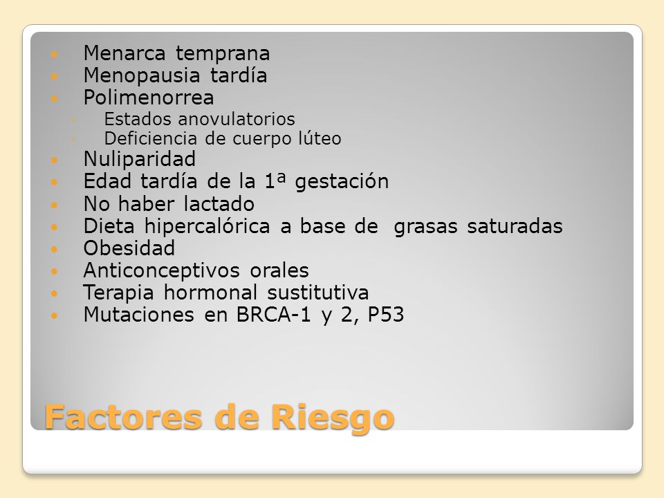 Factores de Riesgo Menarca temprana Menopausia tardía Polimenorrea