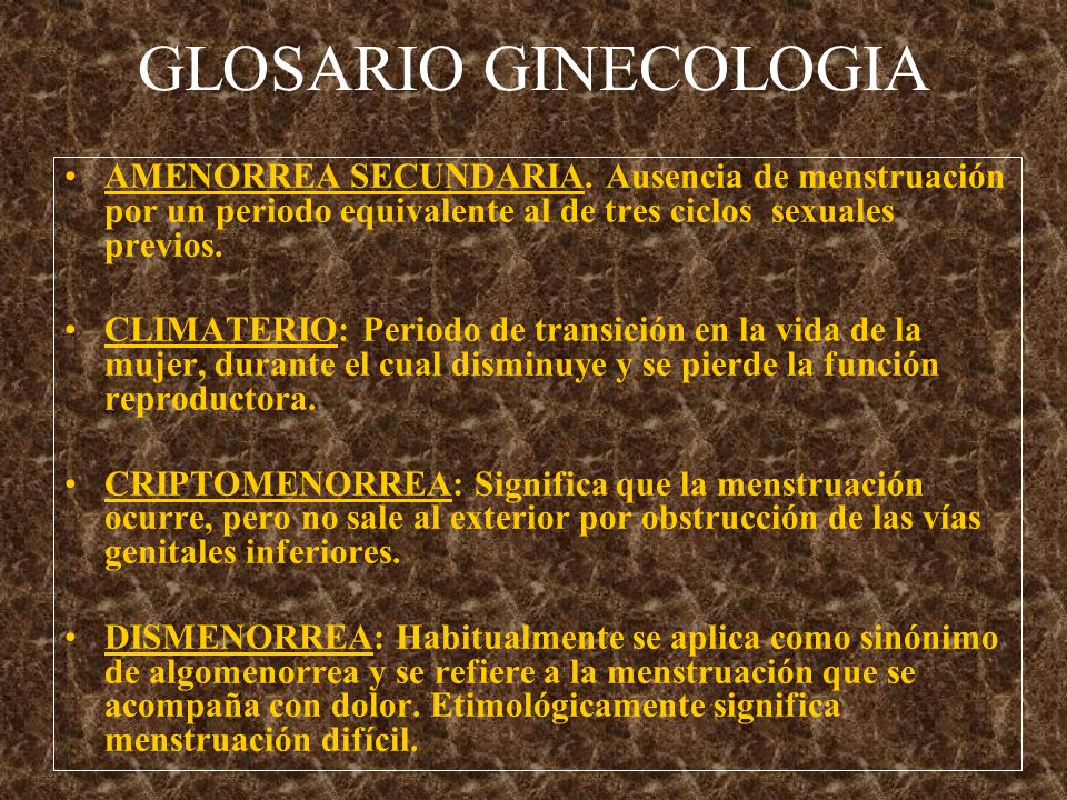 GLOSARIO GINECOLOGIA AMENORREA SECUNDARIA. Ausencia de menstruación por un periodo equivalente al de tres ciclos sexuales previos.