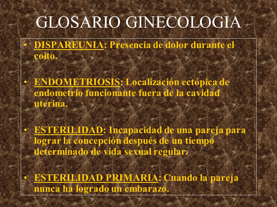 GLOSARIO GINECOLOGIA DISPAREUNIA: Presencia de dolor durante el coito.