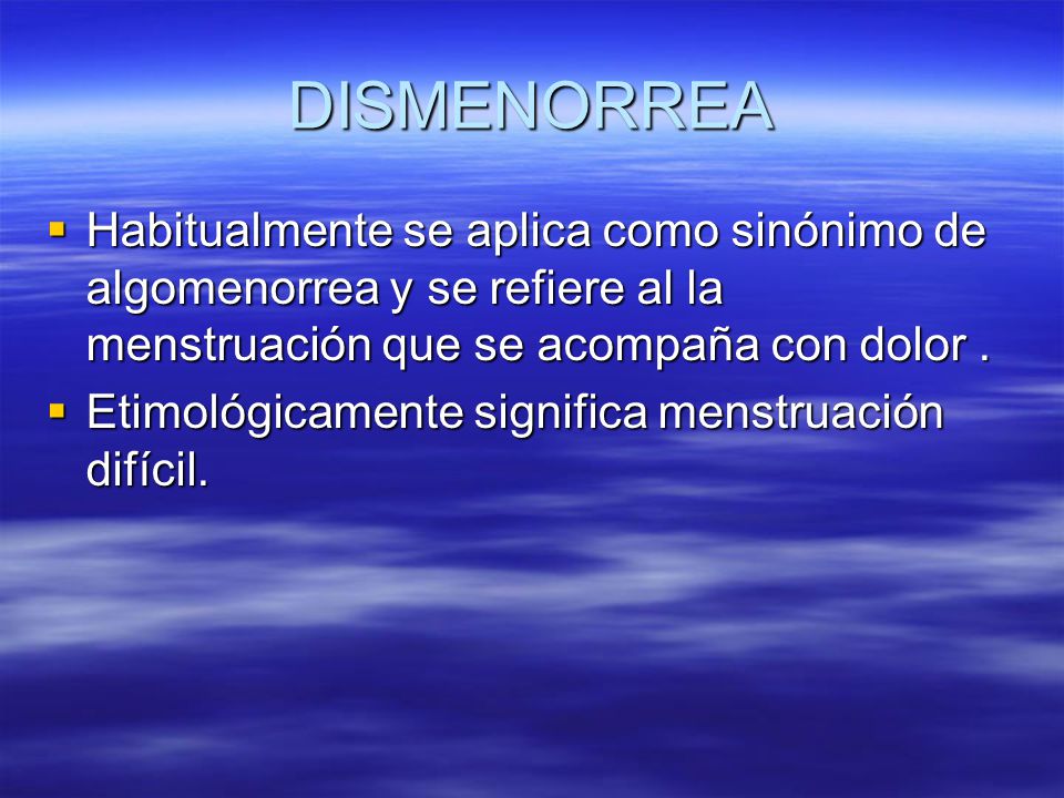 DISMENORREA Habitualmente se aplica como sinónimo de algomenorrea y se refiere al la menstruación que se acompaña con dolor .
