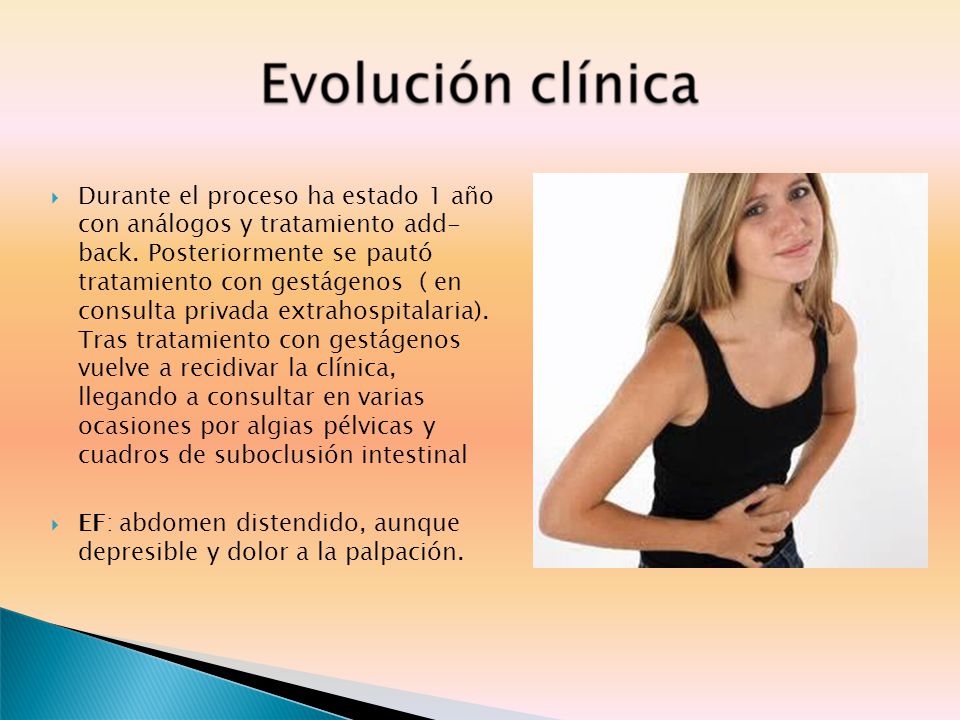 Durante el proceso ha estado 1 año con análogos y tratamiento add- back. Posteriormente se pautó tratamiento con gestágenos ( en consulta privada extrahospitalaria). Tras tratamiento con gestágenos vuelve a recidivar la clínica, llegando a consultar en varias ocasiones por algias pélvicas y cuadros de suboclusión intestinal