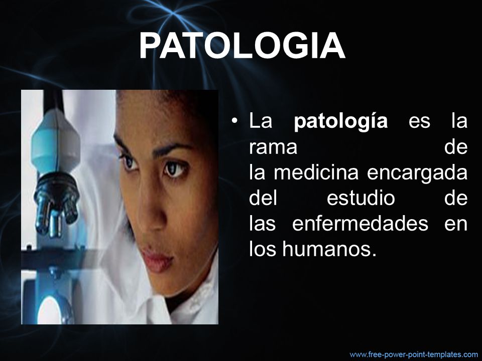 PATOLOGIA La patología es la rama de la medicina encargada del estudio de las enfermedades en los humanos.