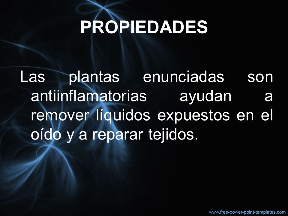 PROPIEDADES Las plantas enunciadas son antiinflamatorias ayudan a remover líquidos expuestos en el oído y a reparar tejidos.