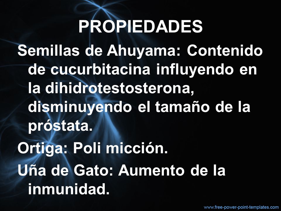 PROPIEDADES Semillas de Ahuyama: Contenido de cucurbitacina influyendo en la dihidrotestosterona, disminuyendo el tamaño de la próstata.