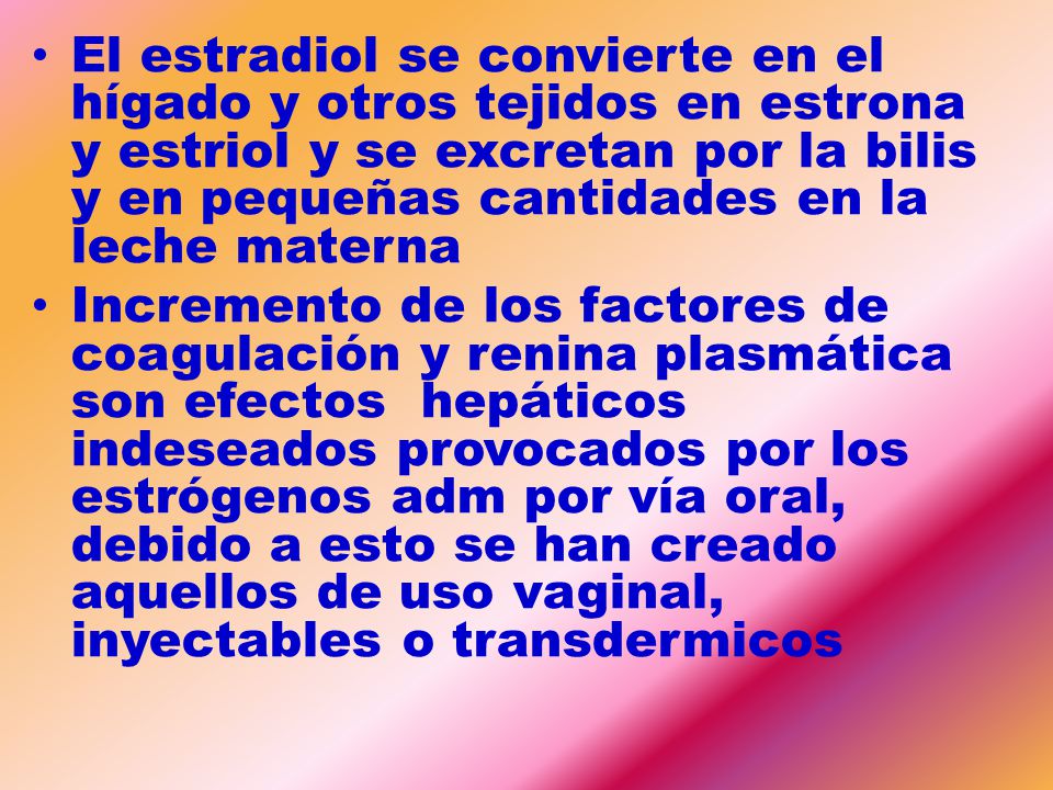 El estradiol se convierte en el hígado y otros tejidos en estrona y estriol y se excretan por la bilis y en pequeñas cantidades en la leche materna