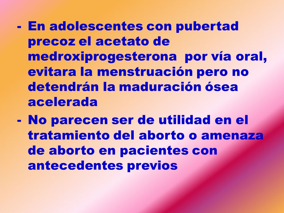 En adolescentes con pubertad precoz el acetato de medroxiprogesterona por vía oral, evitara la menstruación pero no detendrán la maduración ósea acelerada