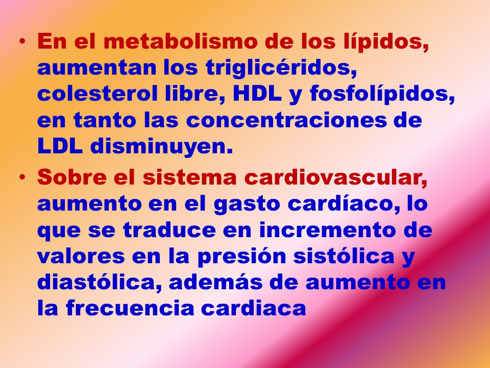 En el metabolismo de los lípidos, aumentan los triglicéridos, colesterol libre, HDL y fosfolípidos, en tanto las concentraciones de LDL disminuyen.