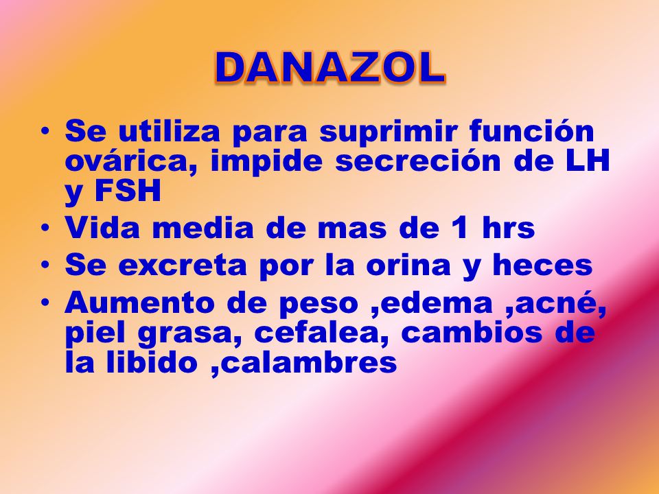 DANAZOL Se utiliza para suprimir función ovárica, impide secreción de LH y FSH. Vida media de mas de 1 hrs.