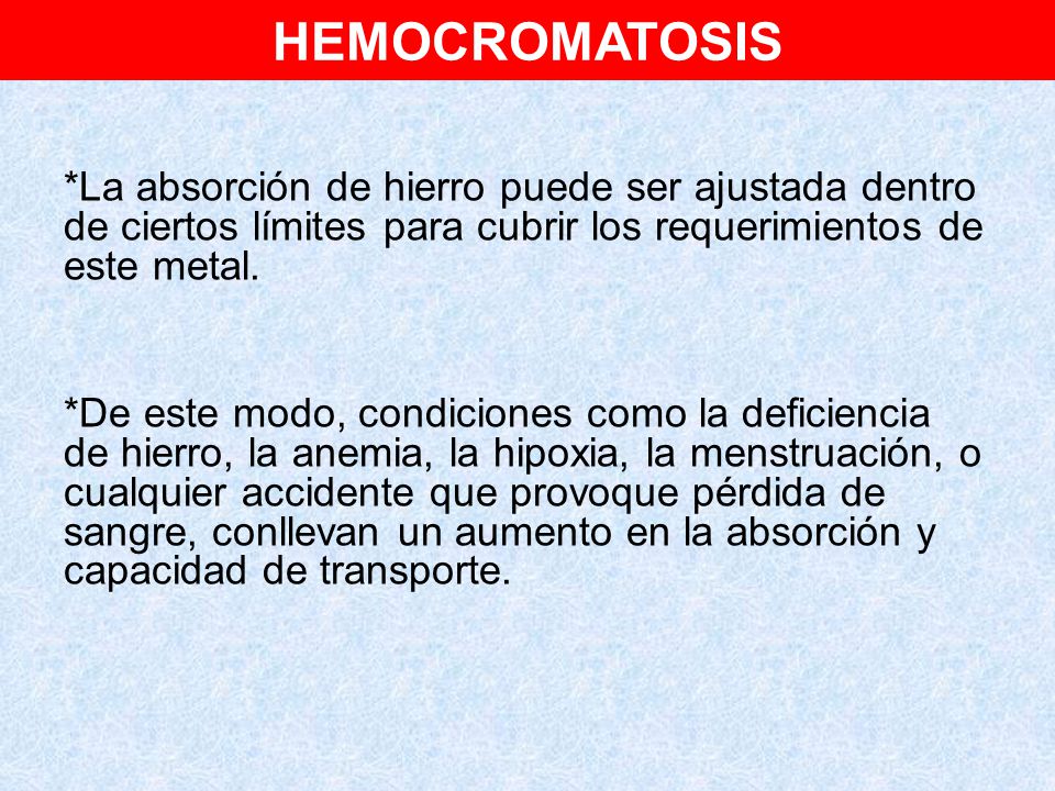 HEMOCROMATOSIS *La absorción de hierro puede ser ajustada dentro de ciertos límites para cubrir los requerimientos de este metal.