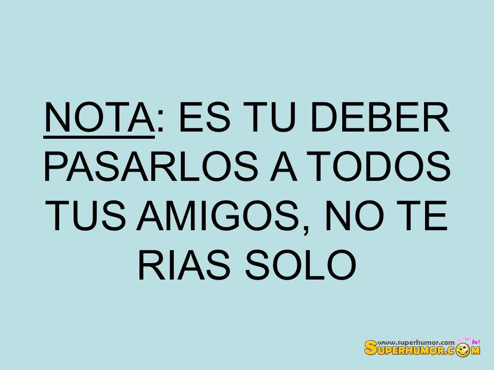 NOTA: ES TU DEBER PASARLOS A TODOS TUS AMIGOS, NO TE RIAS SOLO