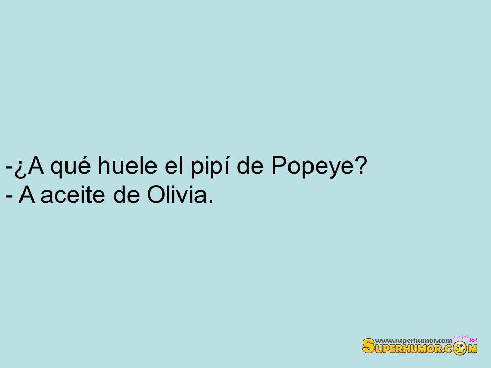 -¿A qué huele el pipí de Popeye - A aceite de Olivia.